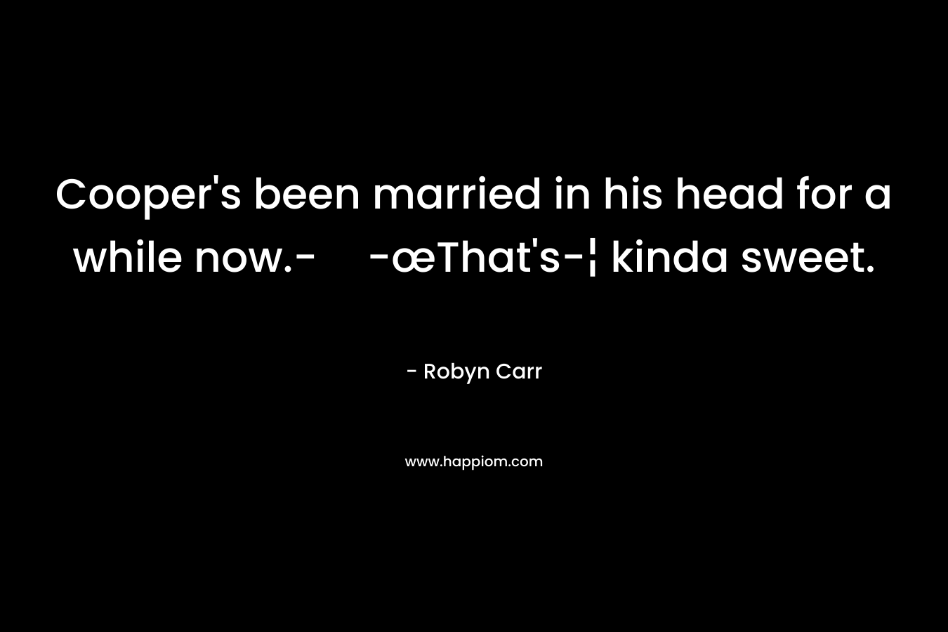 Cooper’s been married in his head for a while now.--œThat’s-¦ kinda sweet. – Robyn Carr