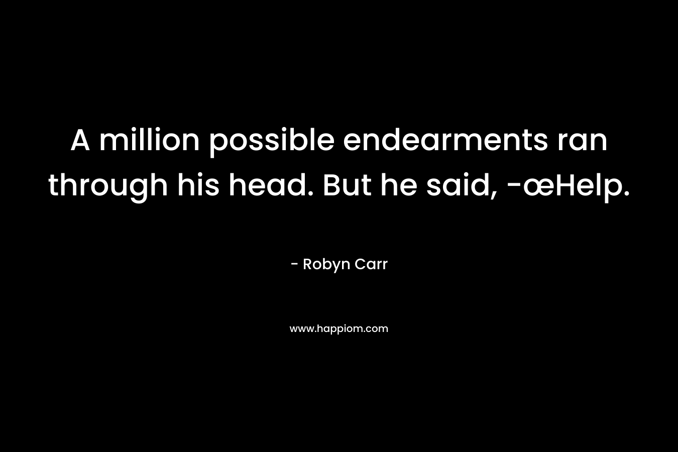 A million possible endearments ran through his head. But he said, -œHelp. – Robyn Carr