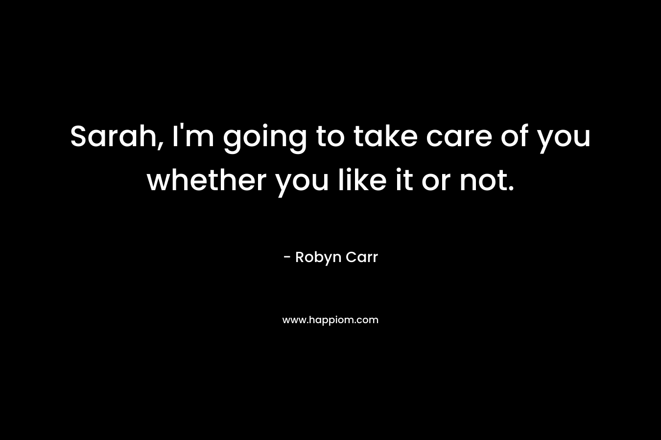 Sarah, I’m going to take care of you whether you like it or not. – Robyn Carr