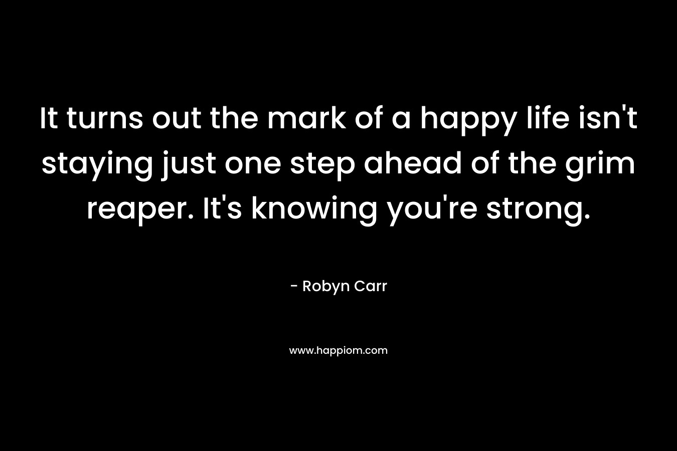 It turns out the mark of a happy life isn't staying just one step ahead of the grim reaper. It's knowing you're strong.