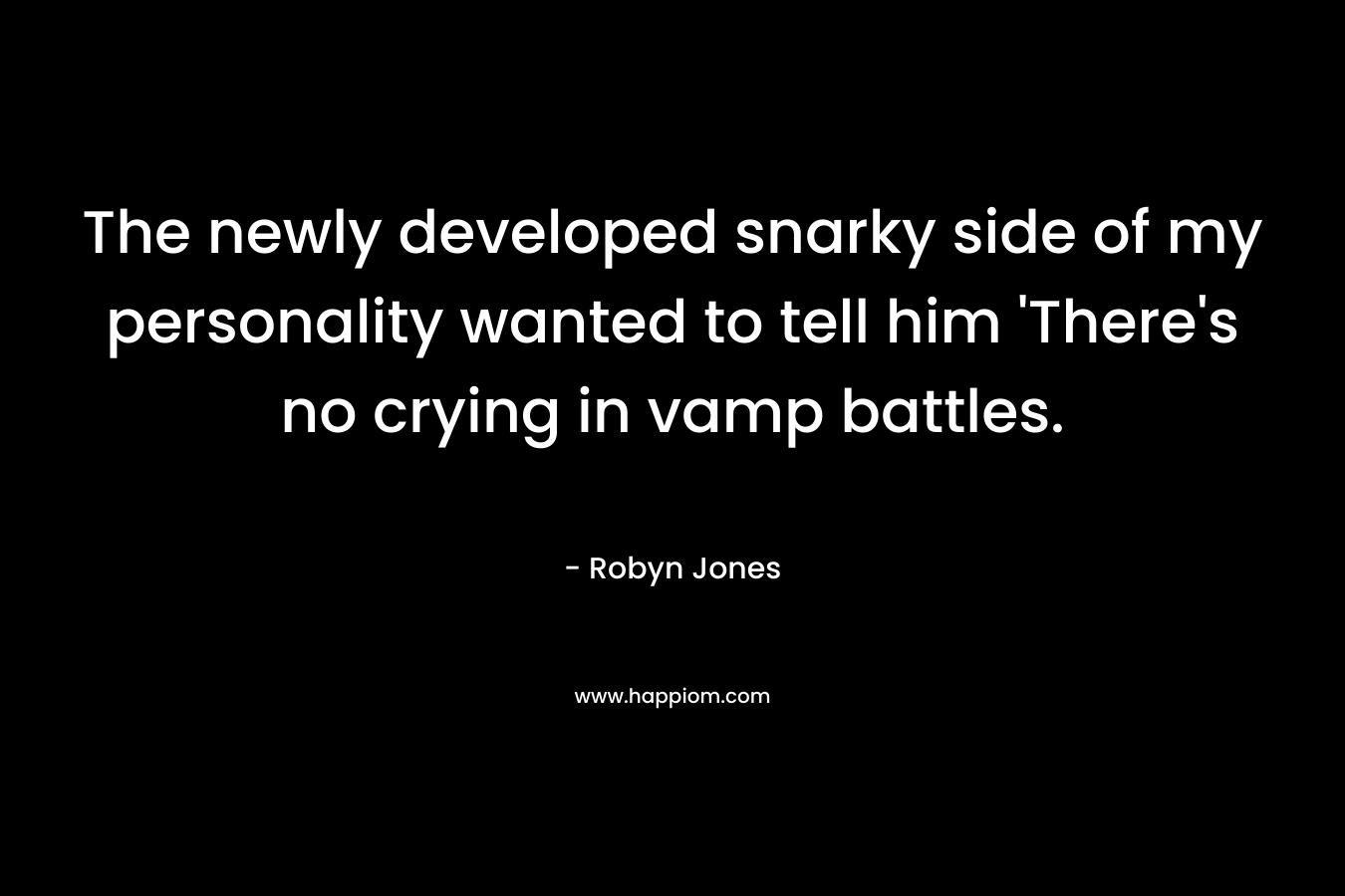 The newly developed snarky side of my personality wanted to tell him 'There's no crying in vamp battles.