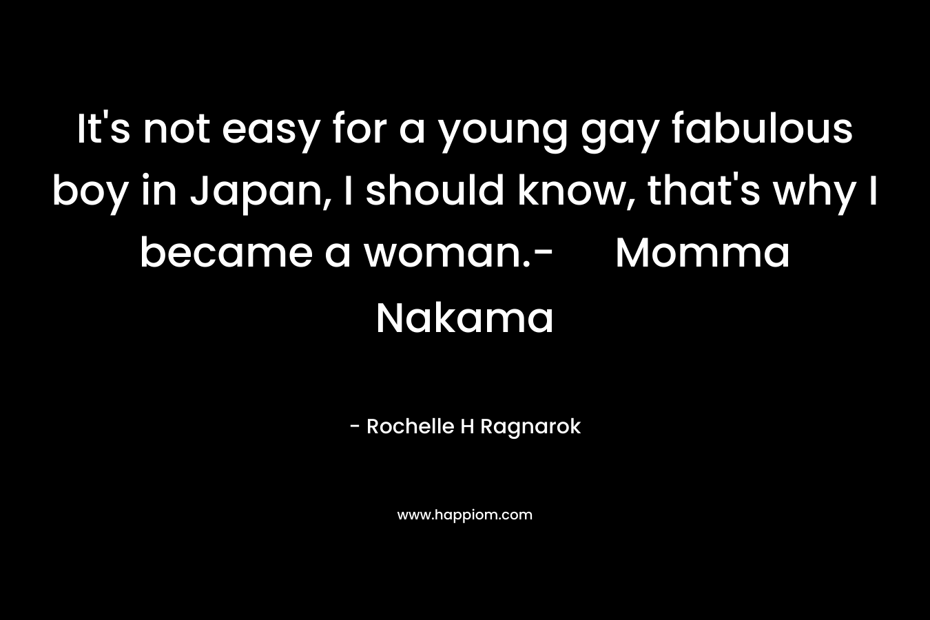 It’s not easy for a young gay fabulous boy in Japan, I should know, that’s why I became a woman.- Momma Nakama – Rochelle H Ragnarok