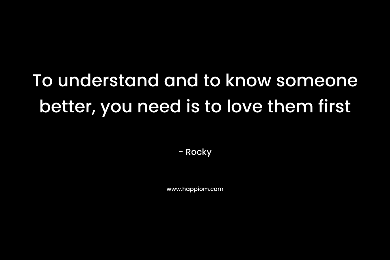 To understand and to know someone better, you need is to love them first