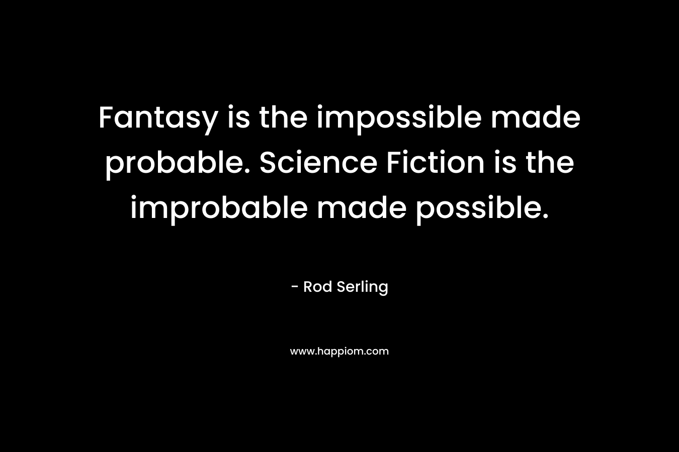 Fantasy is the impossible made probable. Science Fiction is the improbable made possible.