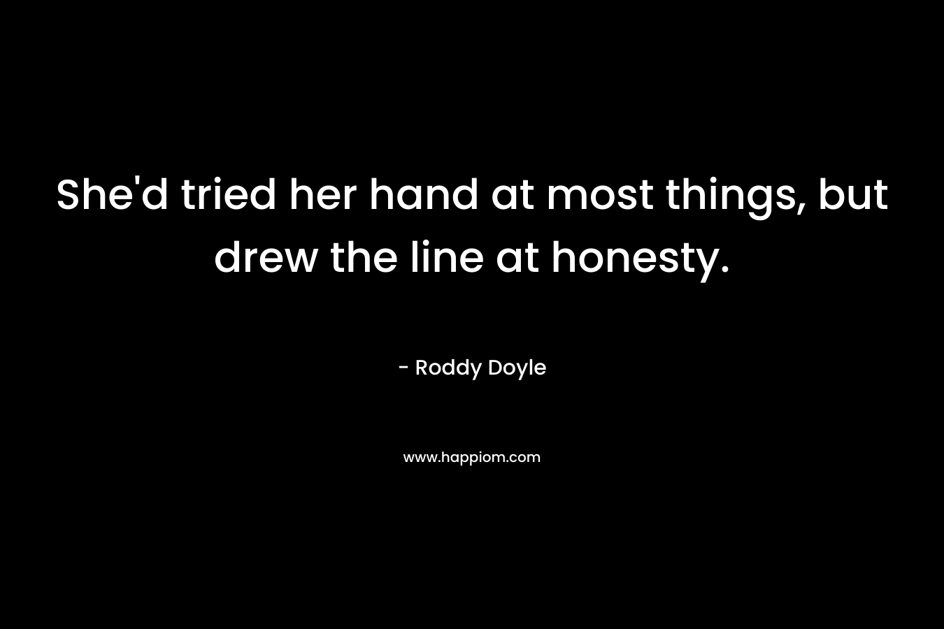 She’d tried her hand at most things, but drew the line at honesty. – Roddy Doyle