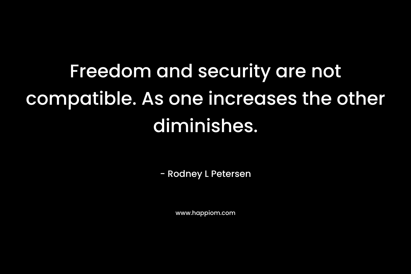 Freedom and security are not compatible. As one increases the other diminishes.