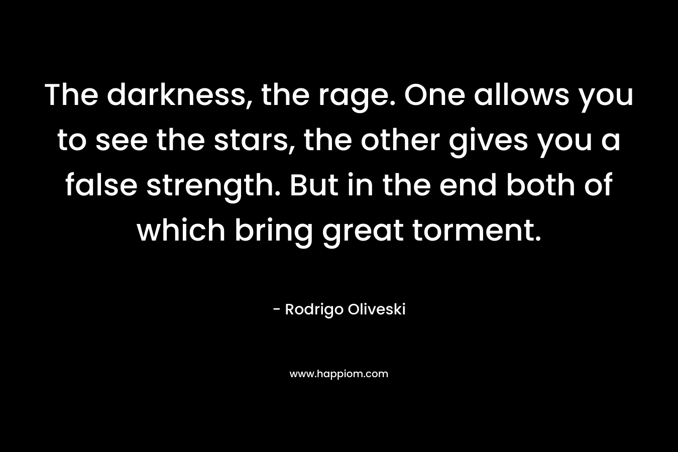 The darkness, the rage. One allows you to see the stars, the other gives you a false strength. But in the end both of which bring great torment.