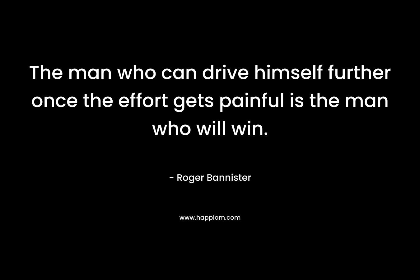 The man who can drive himself further once the effort gets painful is the man who will win.