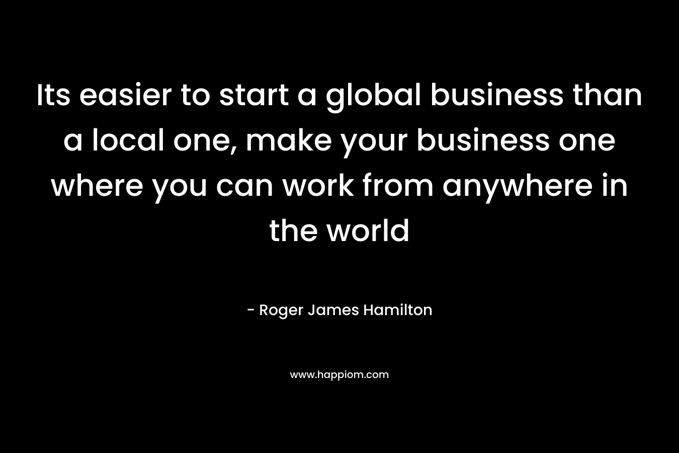Its easier to start a global business than a local one, make your business one where you can work from anywhere in the world