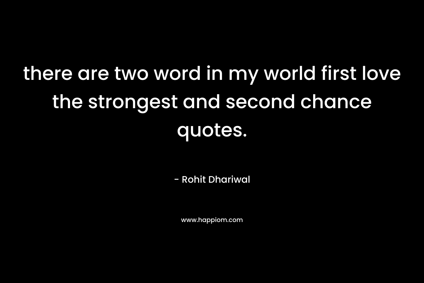 there are two word in my world first love the strongest and second chance quotes. – Rohit Dhariwal