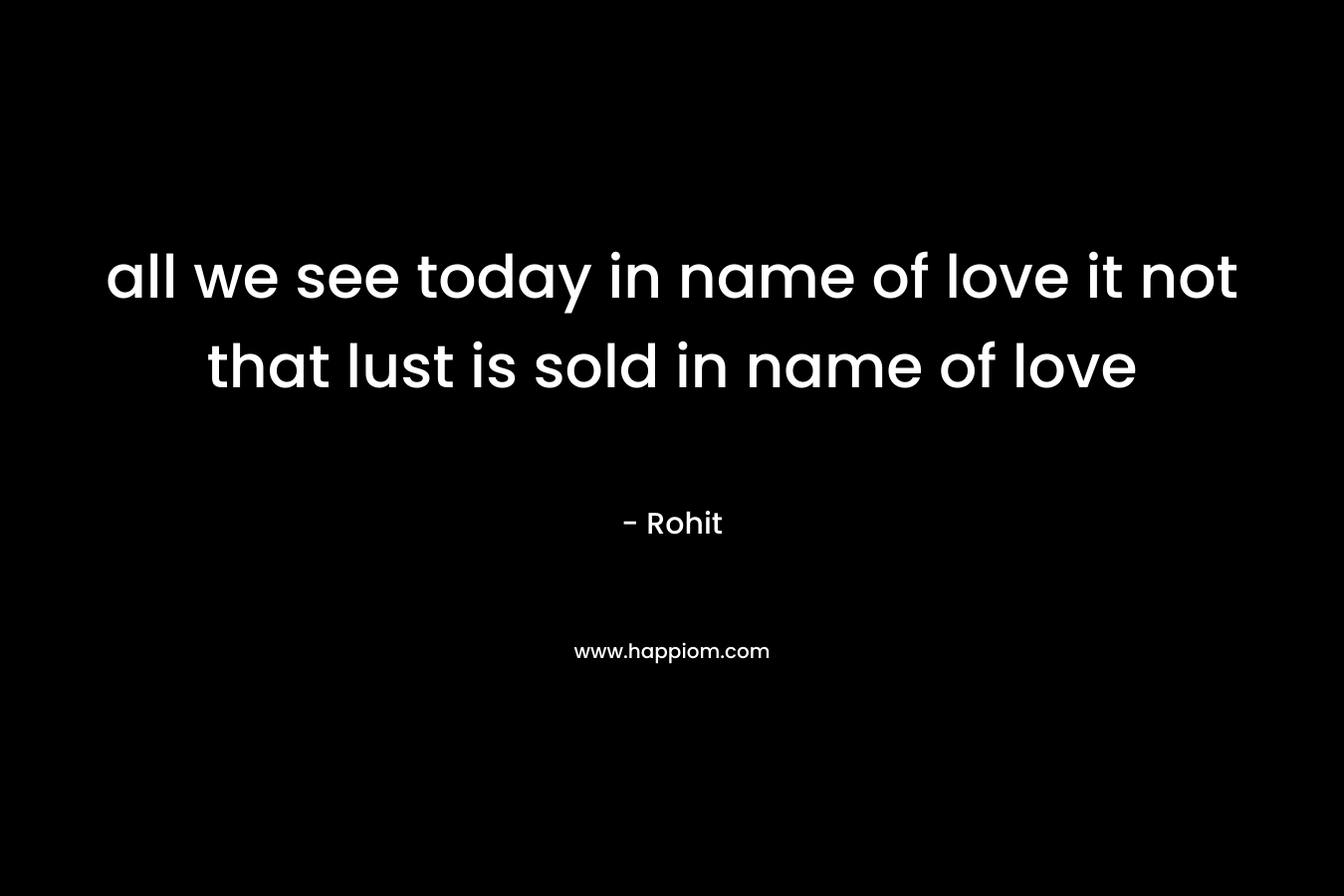 all we see today in name of love it not that lust is sold in name of love