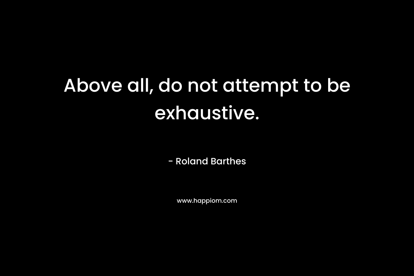 Above all, do not attempt to be exhaustive.