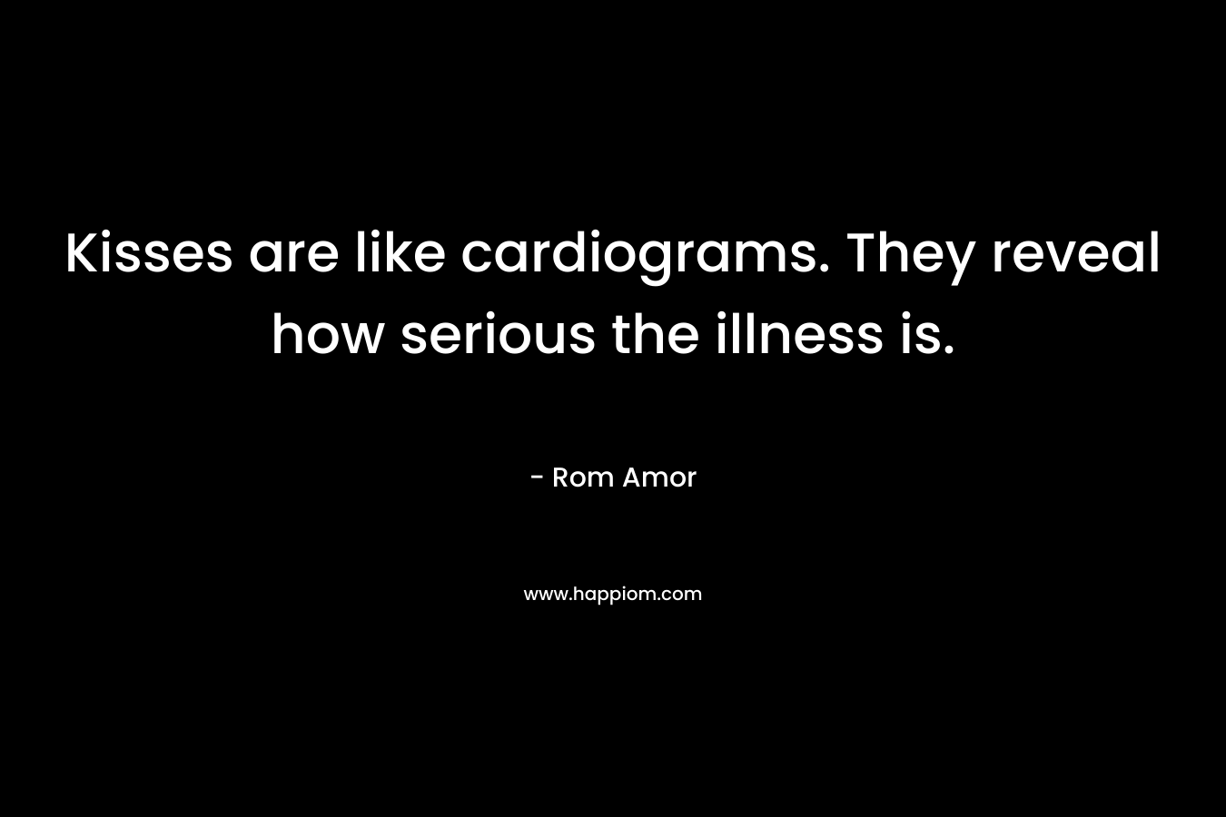 Kisses are like cardiograms. They reveal how serious the illness is. – Rom Amor