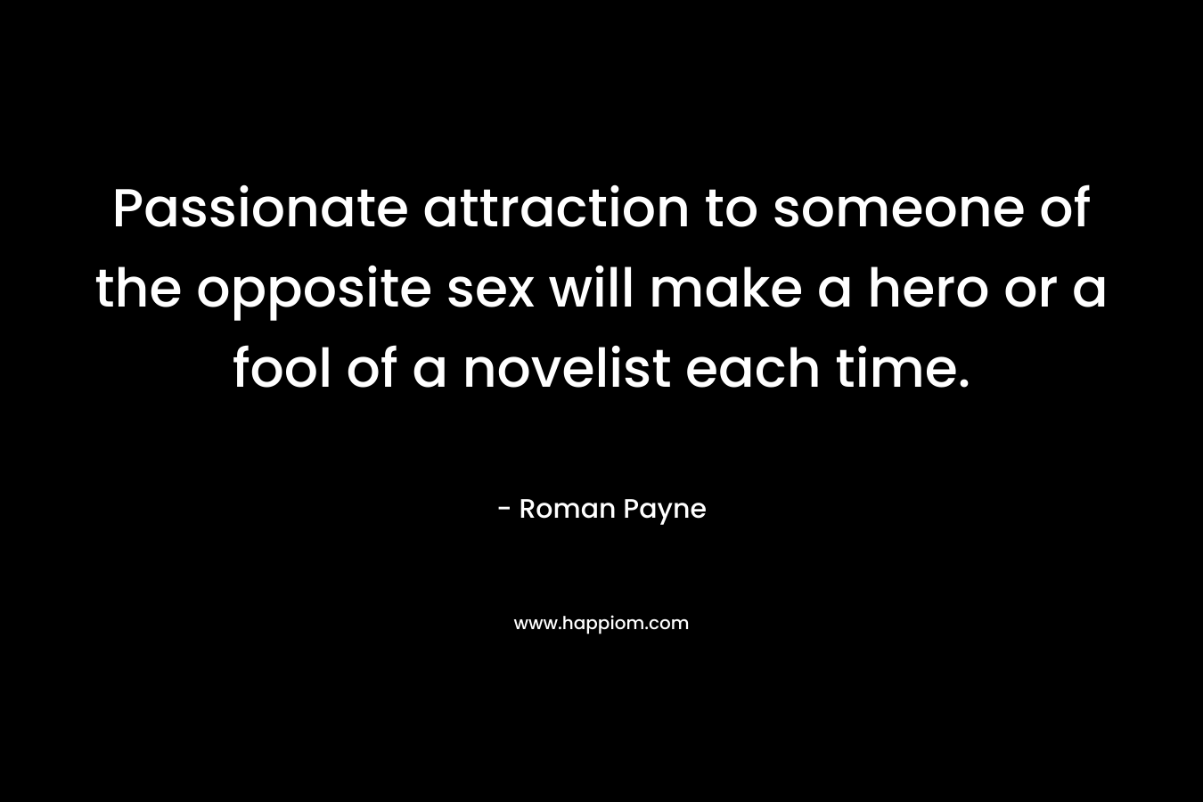 Passionate attraction to someone of the opposite sex will make a hero or a fool of a novelist each time.