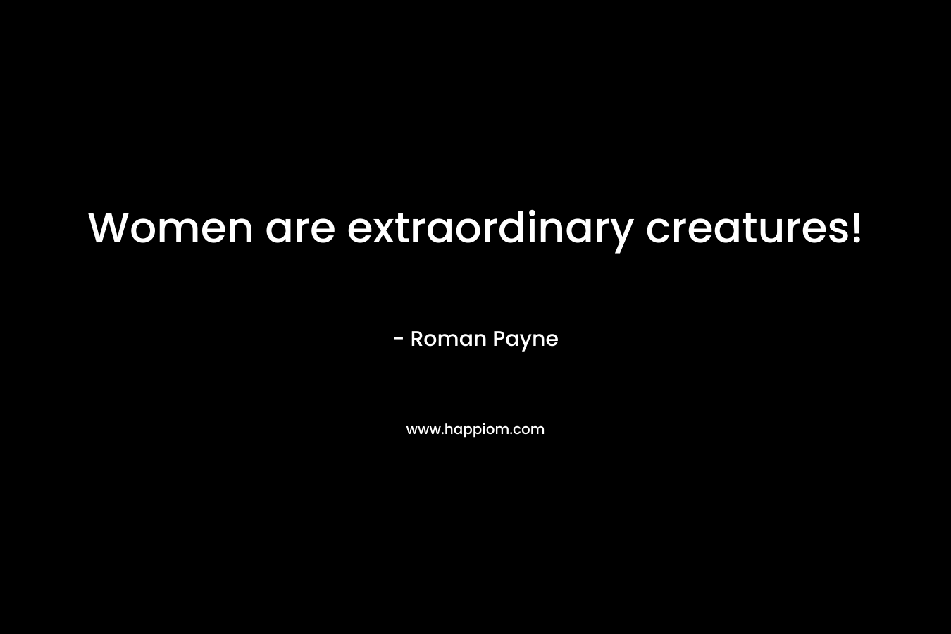 Women are extraordinary creatures!