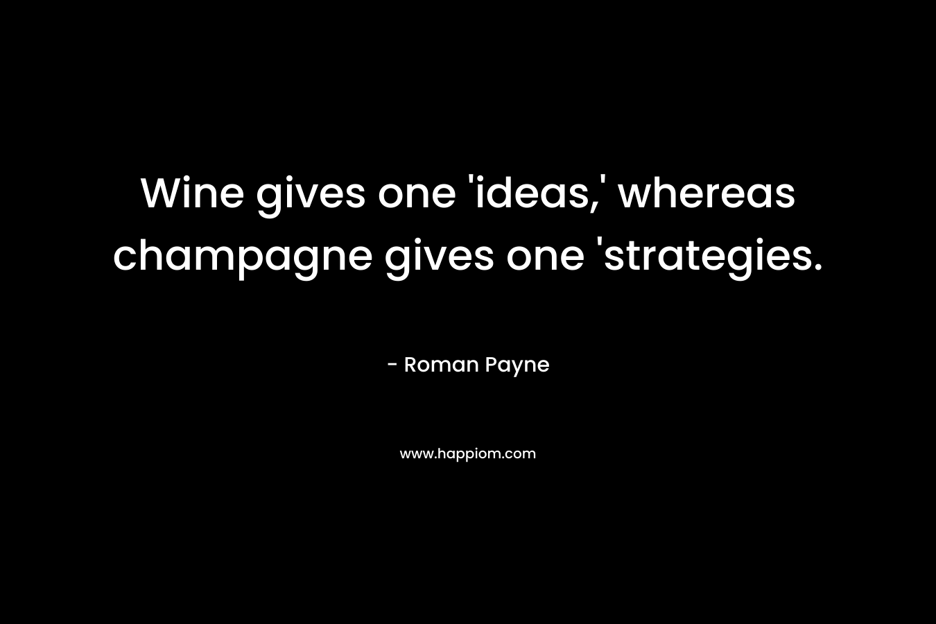 Wine gives one ‘ideas,’ whereas champagne gives one ‘strategies. – Roman Payne