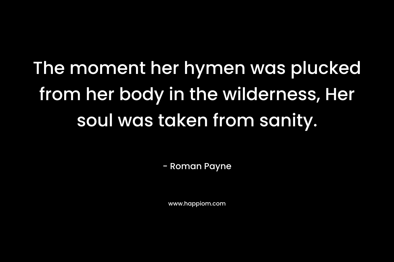 The moment her hymen was plucked from her body in the wilderness, Her soul was taken from sanity.