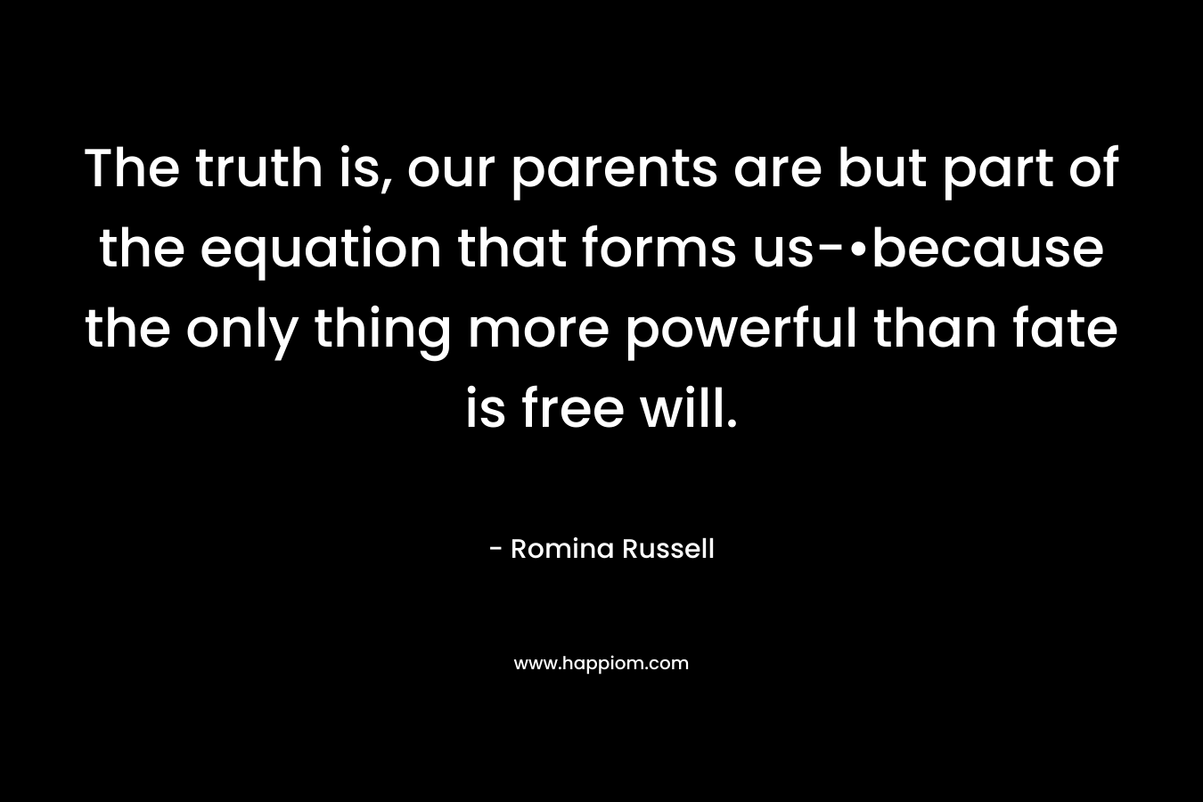 The truth is, our parents are but part of the equation that forms us-•because the only thing more powerful than fate is free will.