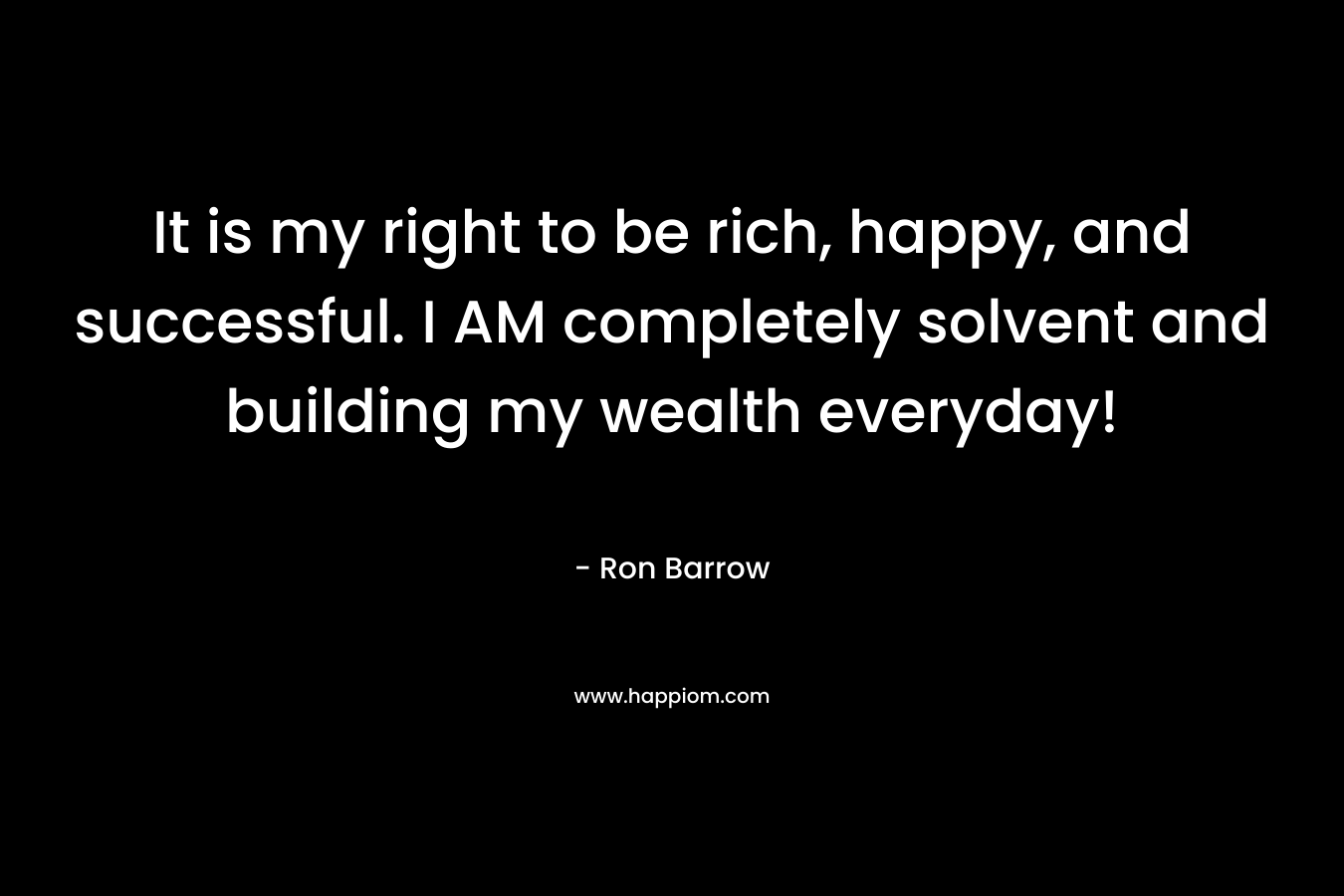 It is my right to be rich, happy, and successful. I AM completely solvent and building my wealth everyday!