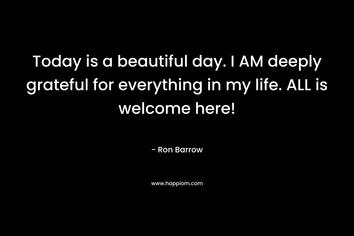 Today is a beautiful day. I AM deeply grateful for everything in my life. ALL is welcome here!