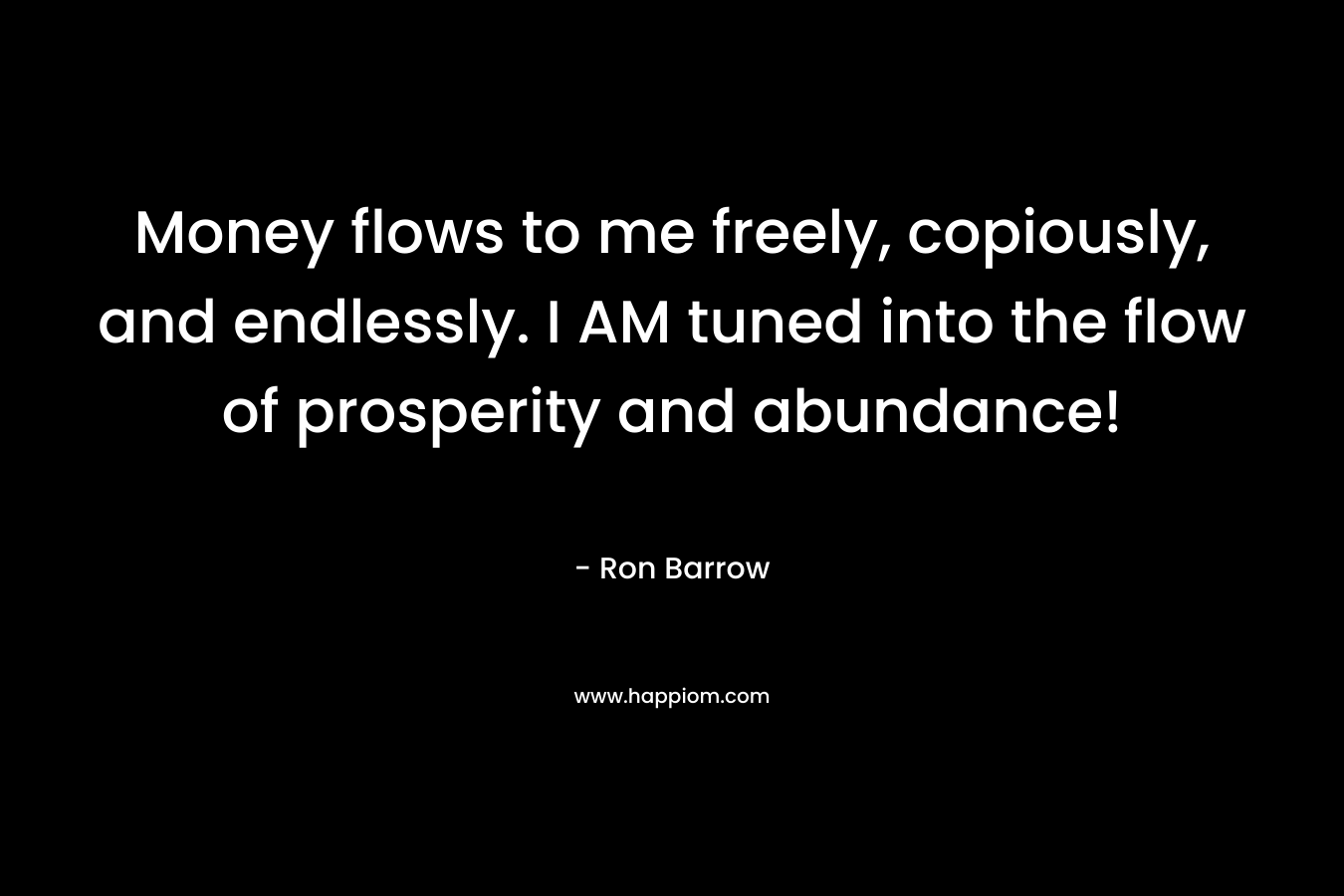 Money flows to me freely, copiously, and endlessly. I AM tuned into the flow of prosperity and abundance!