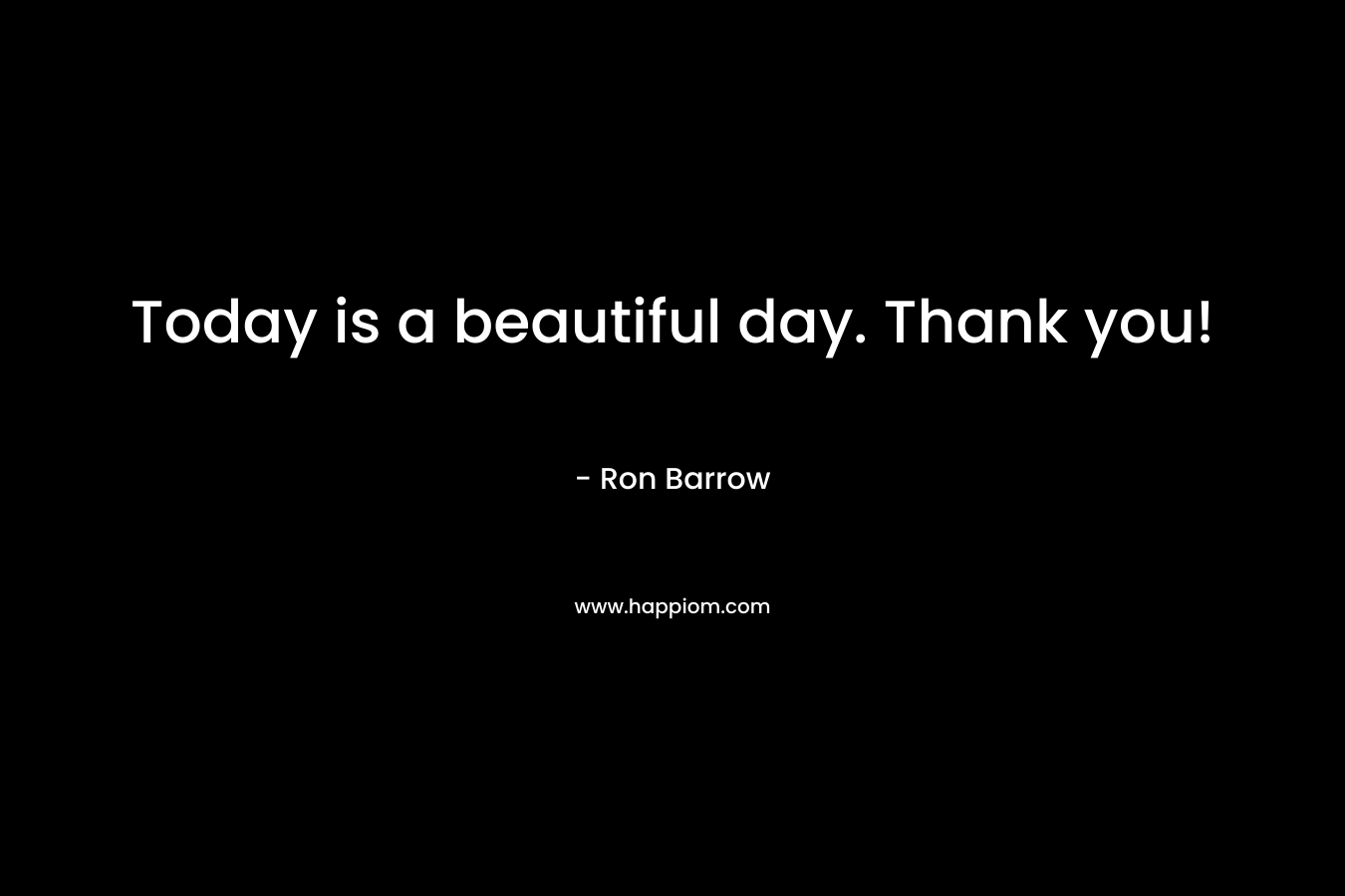 Today is a beautiful day. Thank you!