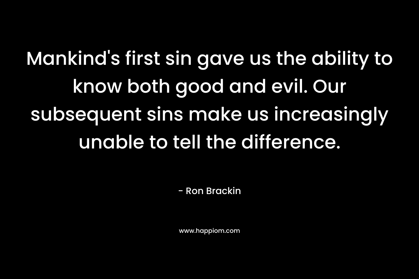 Mankind's first sin gave us the ability to know both good and evil. Our subsequent sins make us increasingly unable to tell the difference.