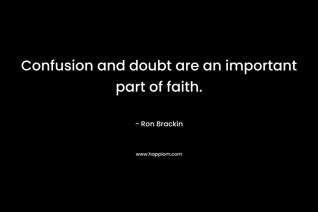 Confusion and doubt are an important part of faith. – Ron Brackin