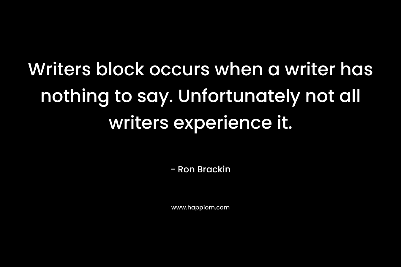 Writers block occurs when a writer has nothing to say. Unfortunately not all writers experience it.