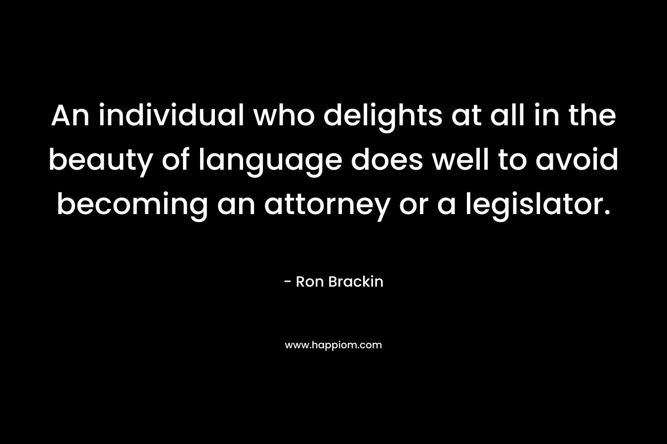 An individual who delights at all in the beauty of language does well to avoid becoming an attorney or a legislator.