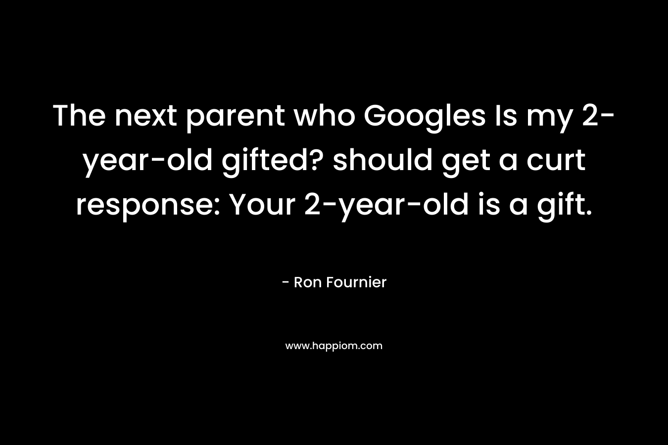 The next parent who Googles Is my 2-year-old gifted? should get a curt response: Your 2-year-old is a gift. – Ron  Fournier