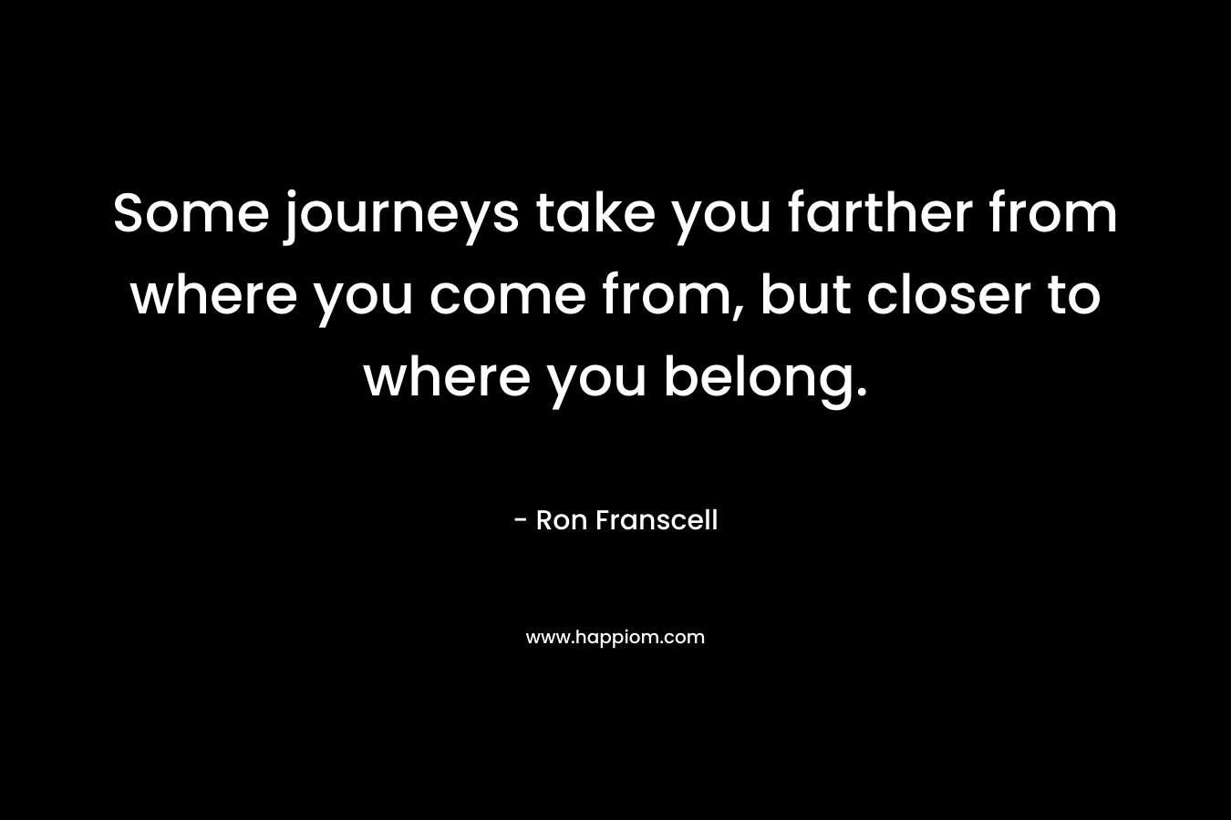 Some journeys take you farther from where you come from, but closer to where you belong.