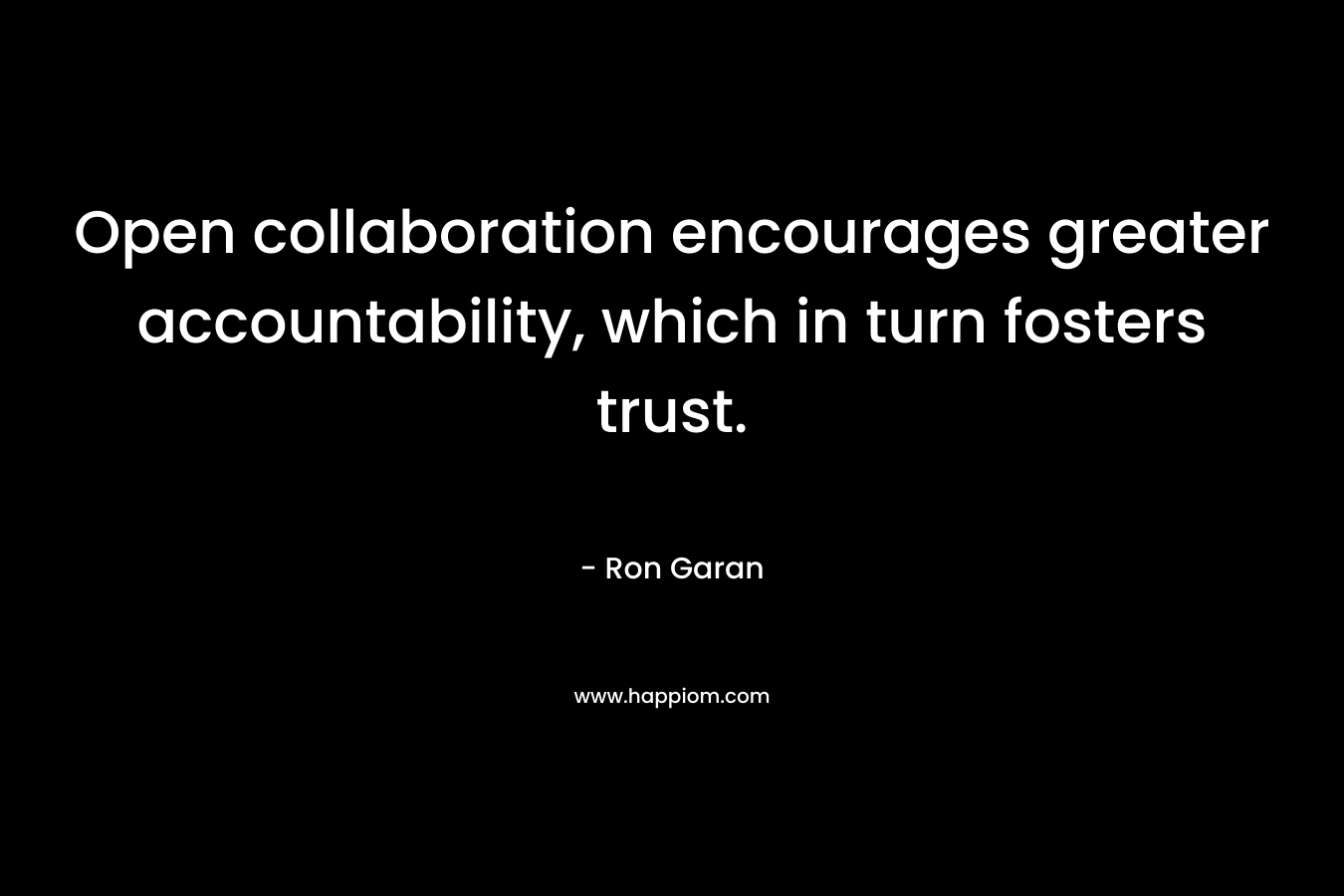 Open collaboration encourages greater accountability, which in turn fosters trust.