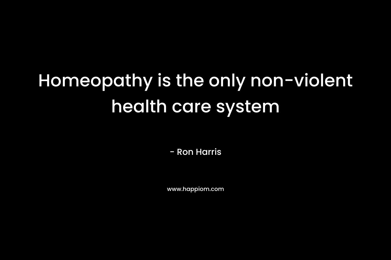 Homeopathy is the only non-violent health care system – Ron Harris