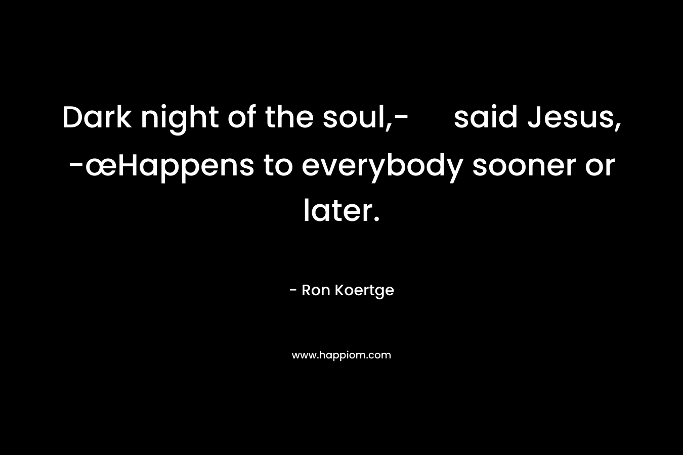 Dark night of the soul,- said Jesus, -œHappens to everybody sooner or later. – Ron Koertge