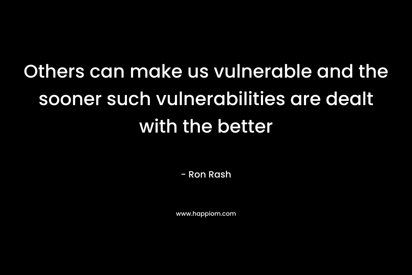 Others can make us vulnerable and the sooner such vulnerabilities are dealt with the better