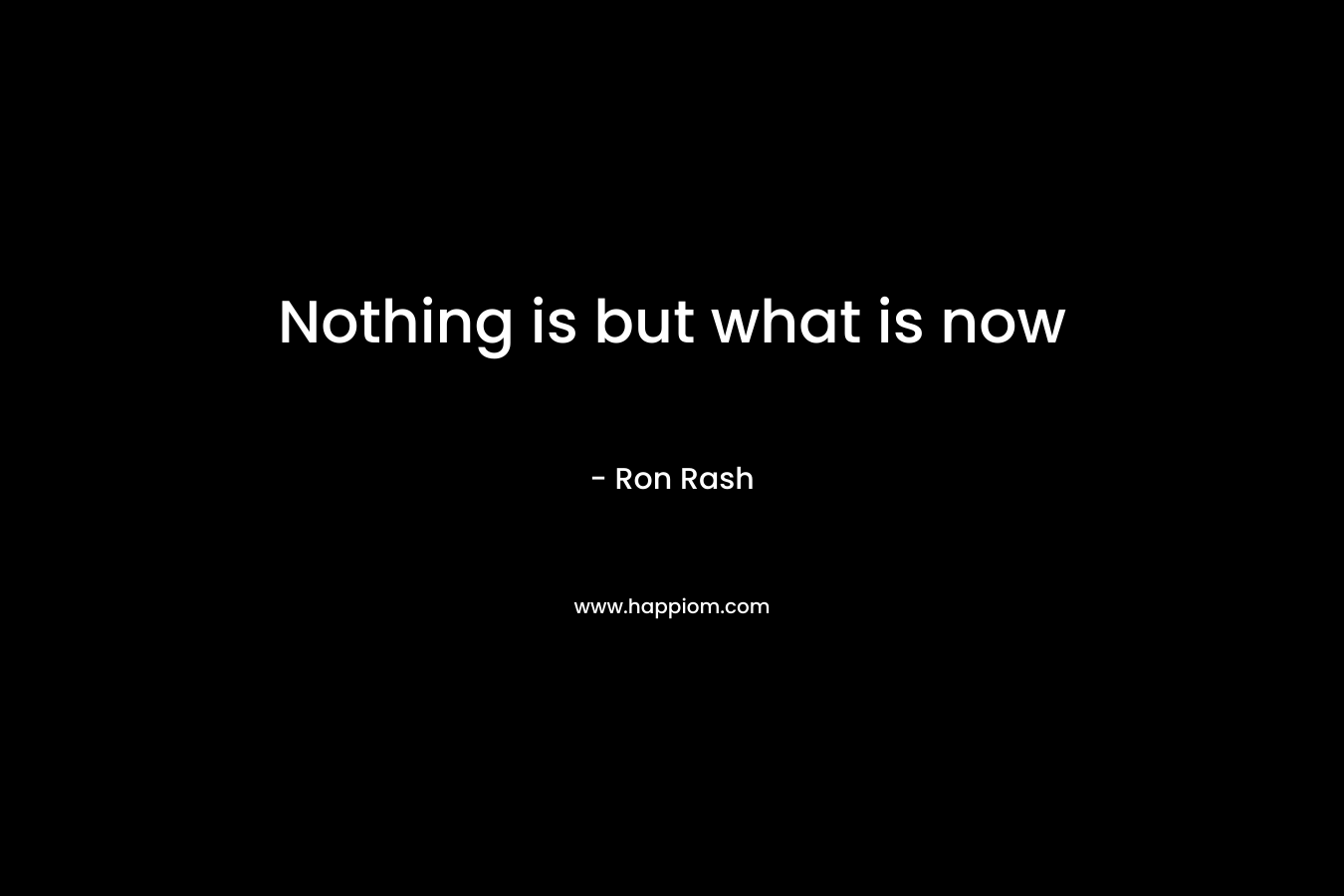 Nothing is but what is now – Ron Rash