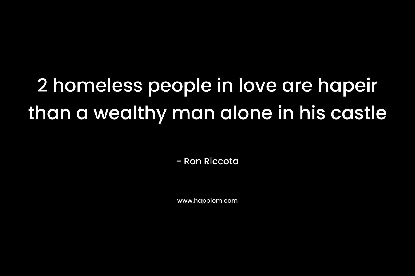 2 homeless people in love are hapeir than a wealthy man alone in his castle