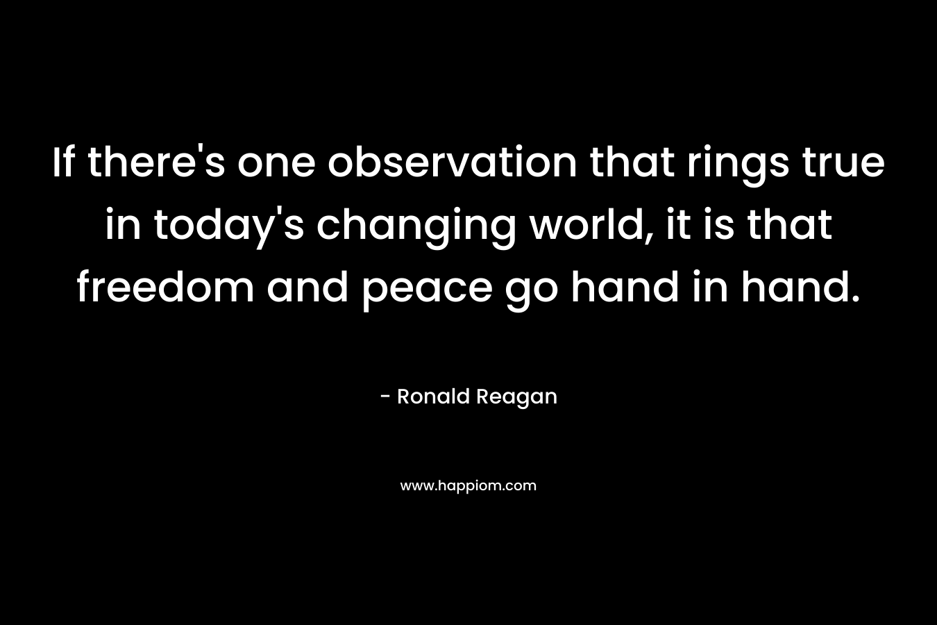 If there's one observation that rings true in today's changing world, it is that freedom and peace go hand in hand.