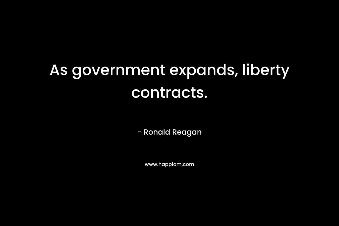 As government expands, liberty contracts. – Ronald Reagan