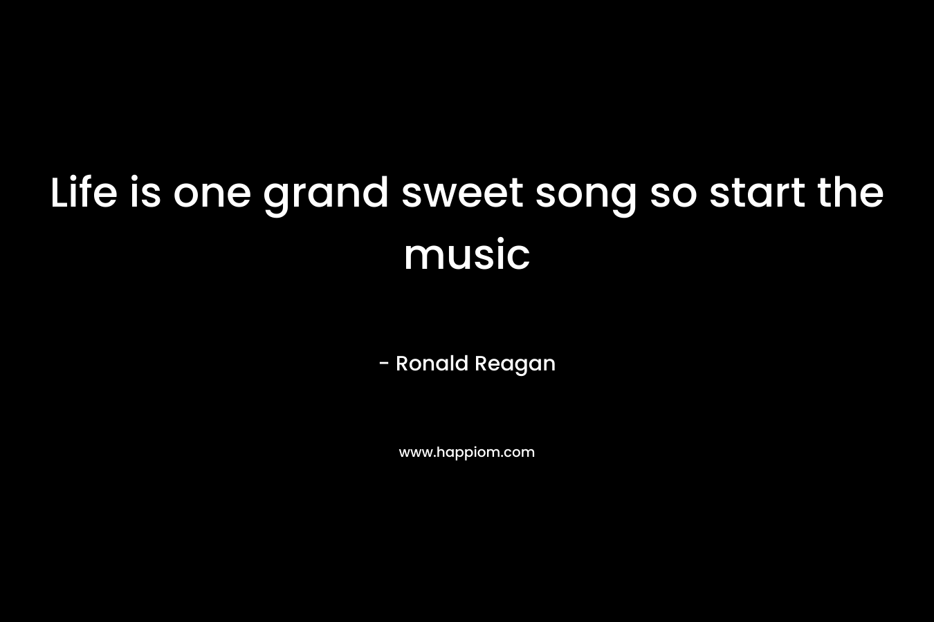 Life is one grand sweet song so start the music