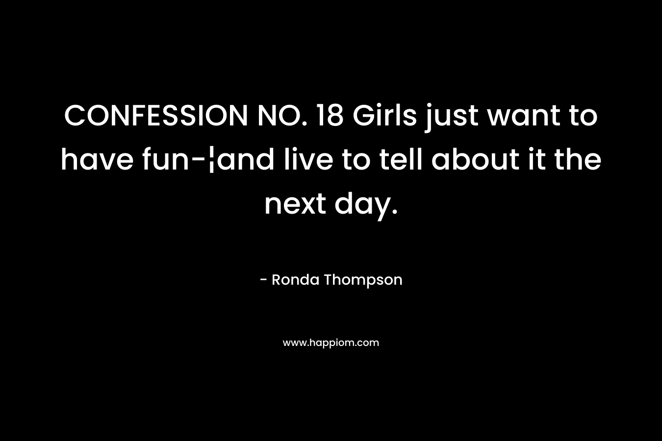CONFESSION NO. 18 Girls just want to have fun-¦and live to tell about it the next day.