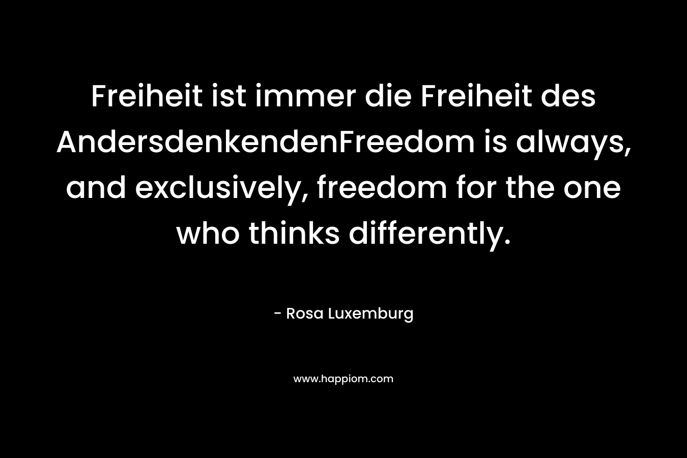 Freiheit ist immer die Freiheit des AndersdenkendenFreedom is always, and exclusively, freedom for the one who thinks differently.