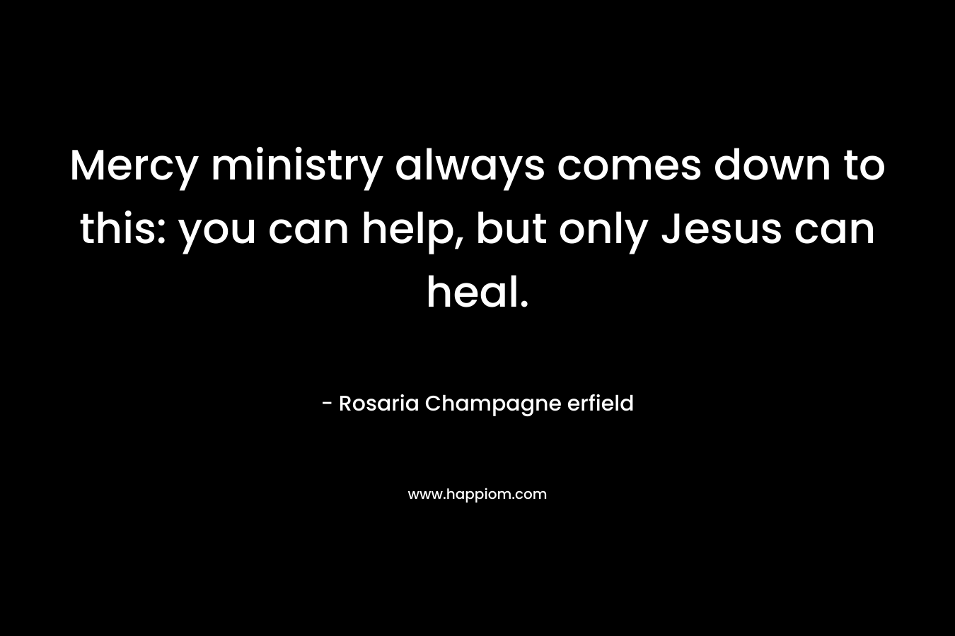 Mercy ministry always comes down to this: you can help, but only Jesus can heal.