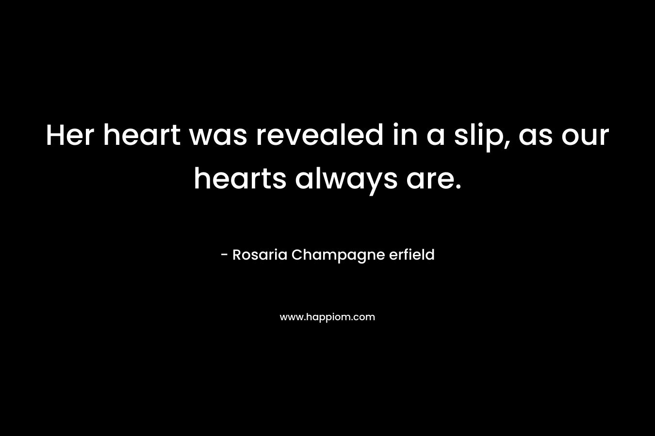 Her heart was revealed in a slip, as our hearts always are. – Rosaria Champagne erfield