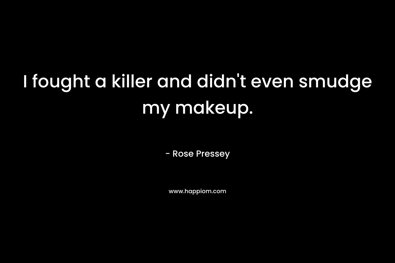 I fought a killer and didn’t even smudge my makeup. – Rose Pressey