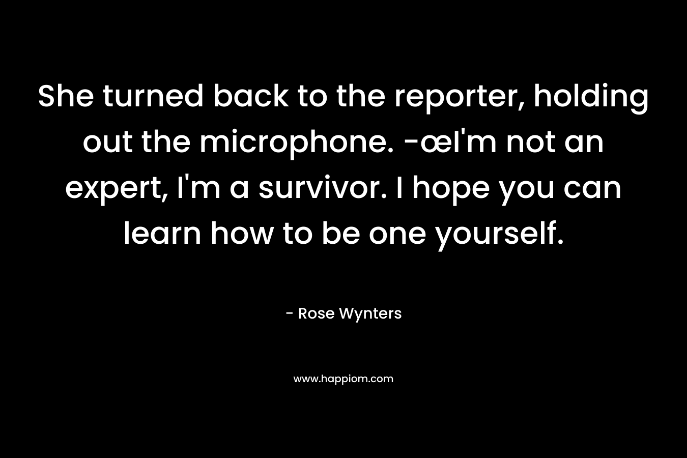 She turned back to the reporter, holding out the microphone. -œI'm not an expert, I'm a survivor. I hope you can learn how to be one yourself.