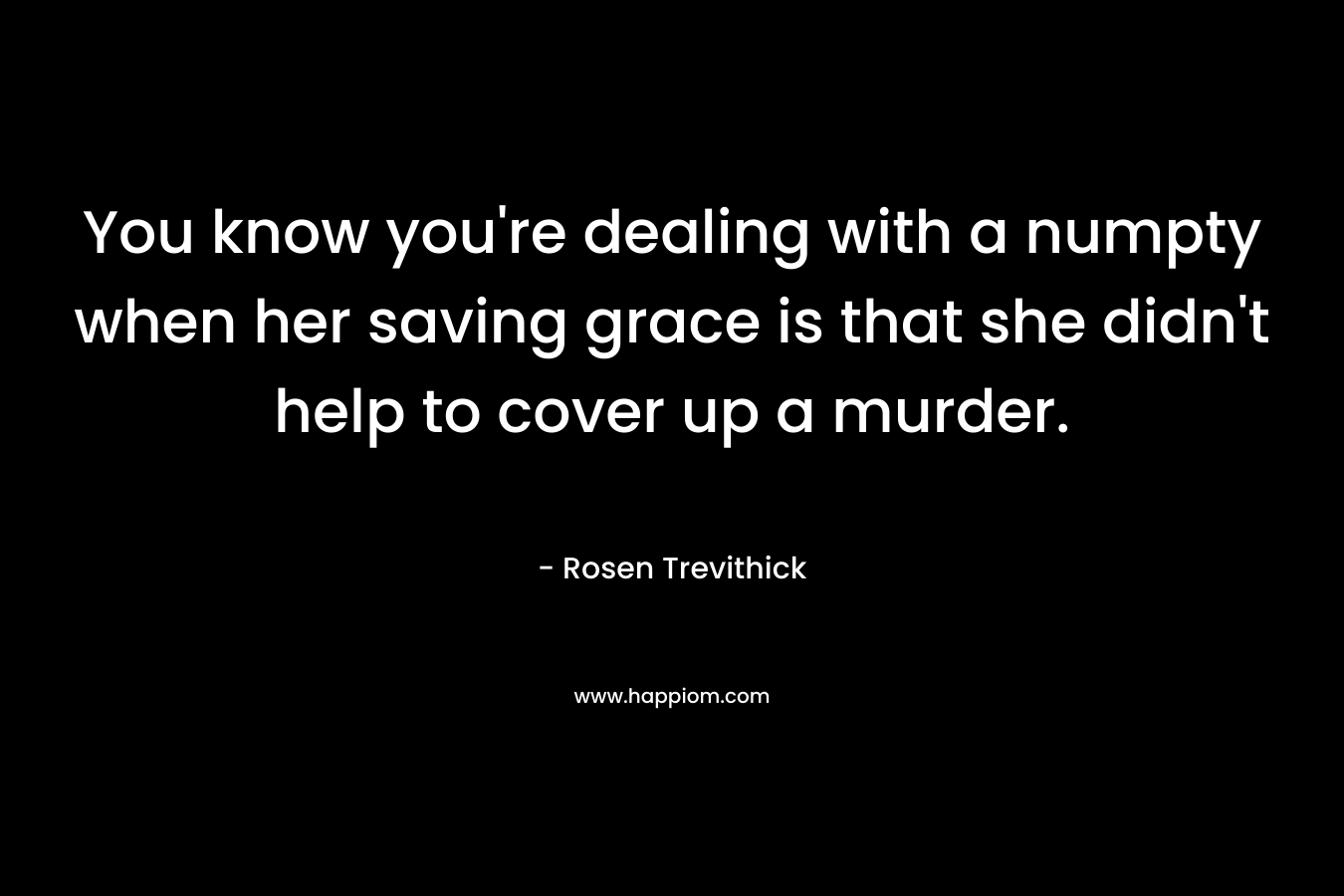 You know you're dealing with a numpty when her saving grace is that she didn't help to cover up a murder.