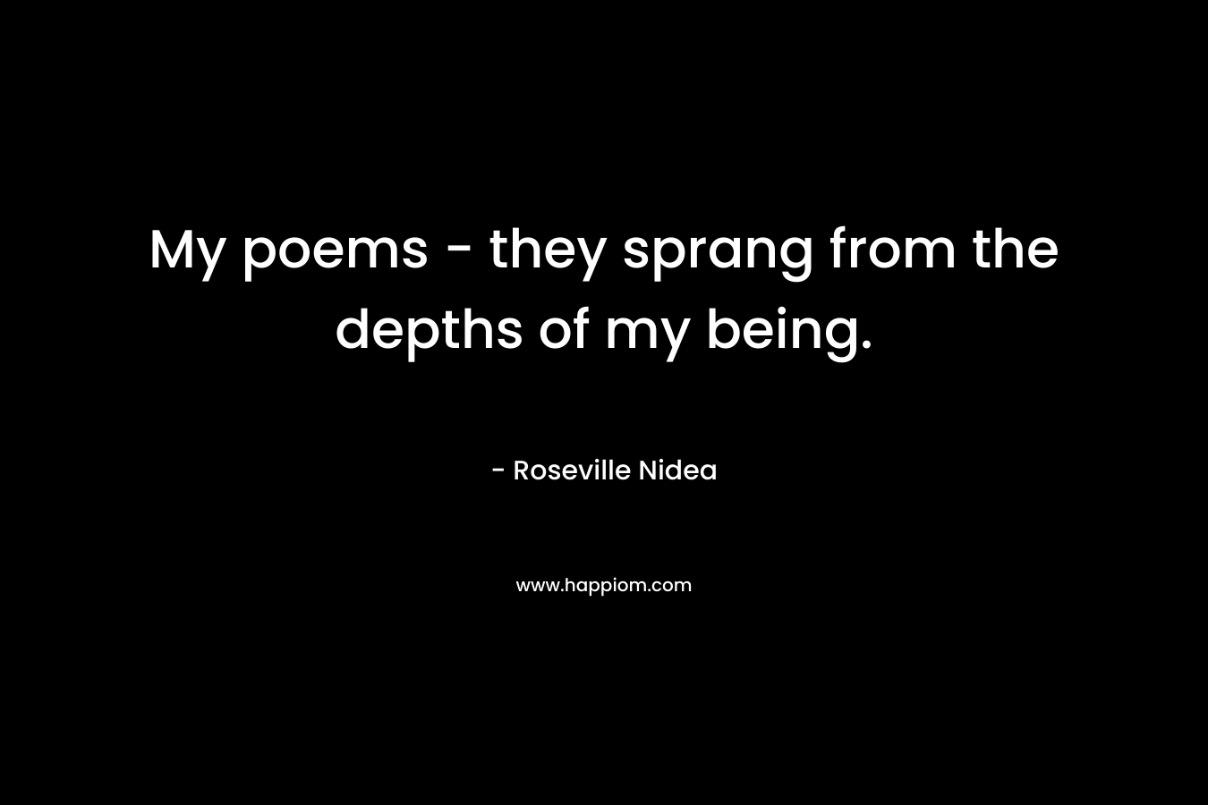 My poems – they sprang from the depths of my being. – Roseville Nidea