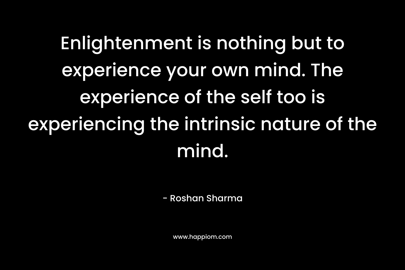Enlightenment is nothing but to experience your own mind. The experience of the self too is experiencing the intrinsic nature of the mind.